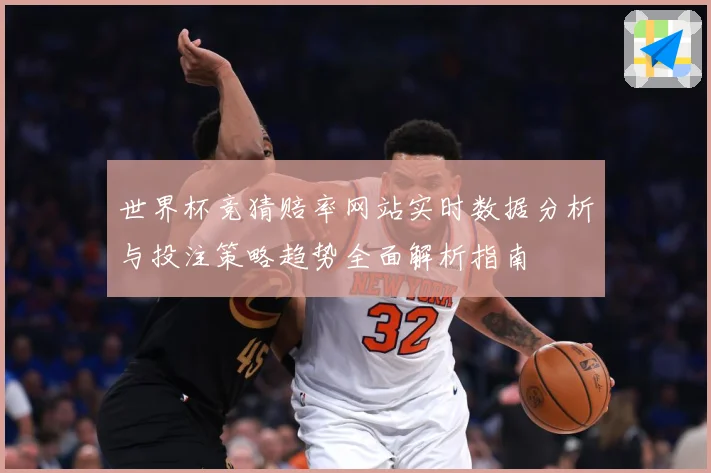 世界杯竞猜赔率网站实时数据分析与投注策略趋势全面解析指南
