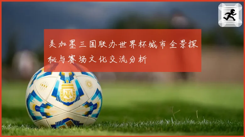 美加墨三国联办世界杯城市全景探秘与赛场文化交流分析