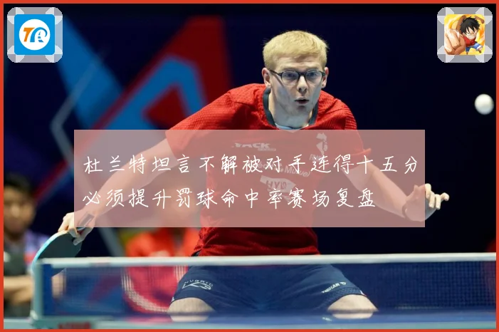 杜兰特坦言不解被对手连得十五分必须提升罚球命中率赛场复盘