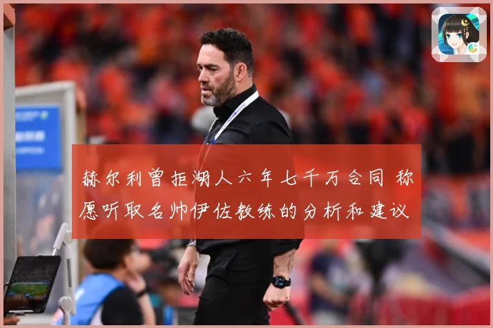 赫尔利曾拒湖人六年七千万合同 称愿听取名帅伊佐教练的分析和建议