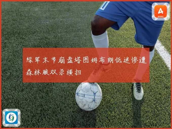 绿军末节崩盘塔图姆布朗低迷惨遭森林狼双杀横扫