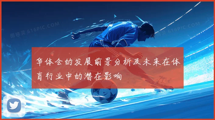 华体会的发展前景分析及未来在体育行业中的潜在影响