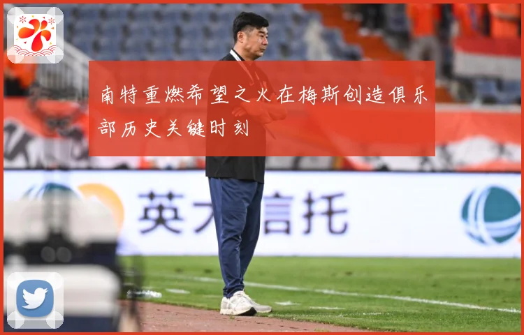 南特重燃希望之火在梅斯创造俱乐部历史关键时刻