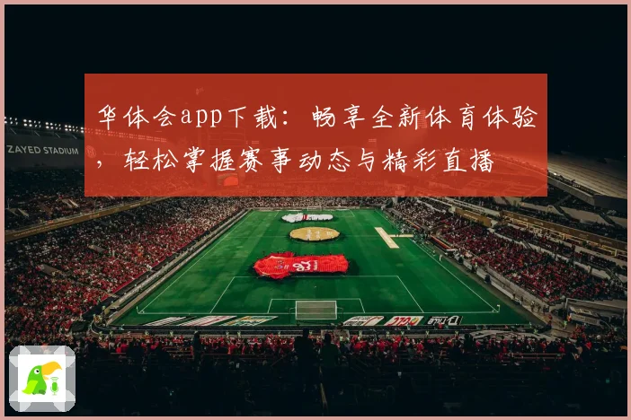 华体会app下载：畅享全新体育体验，轻松掌握赛事动态与精彩直播