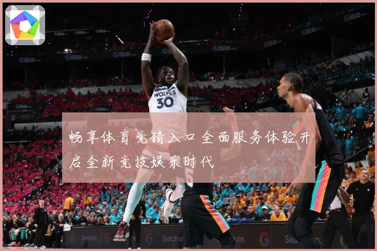 畅享体育竞猜入口全面服务体验开启全新竞技娱乐时代