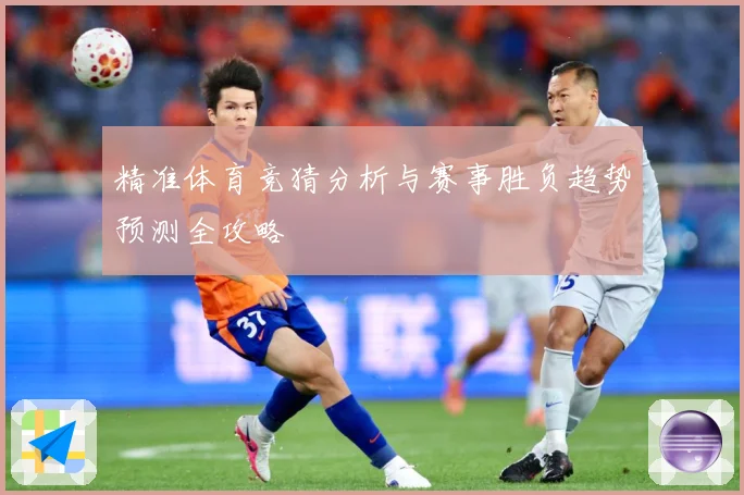 精准体育竞猜分析与赛事胜负趋势预测全攻略