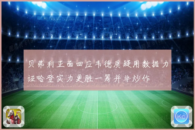 贝弗利正面回应韦德质疑用数据力证哈登实力更胜一筹并非炒作