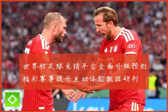 世界杯足球竞猜平台全面升级预测精彩赛事提升互动体验数据研判
