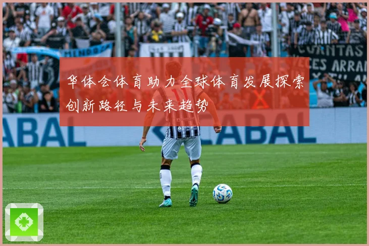 华体会体育助力全球体育发展探索创新路径与未来趋势