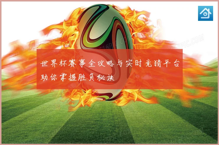 世界杯赛事全攻略与实时竞猜平台助你掌握胜负秘诀