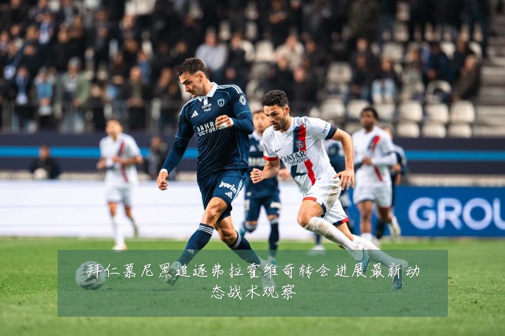 拜仁慕尼黑追逐弗拉霍维奇转会进展最新动态战术观察