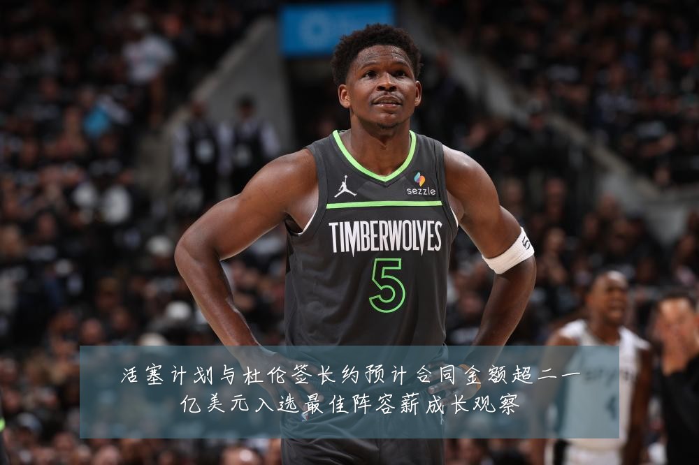 活塞计划与杜伦签长约预计合同金额超二一亿美元入选最佳阵容薪成长观察