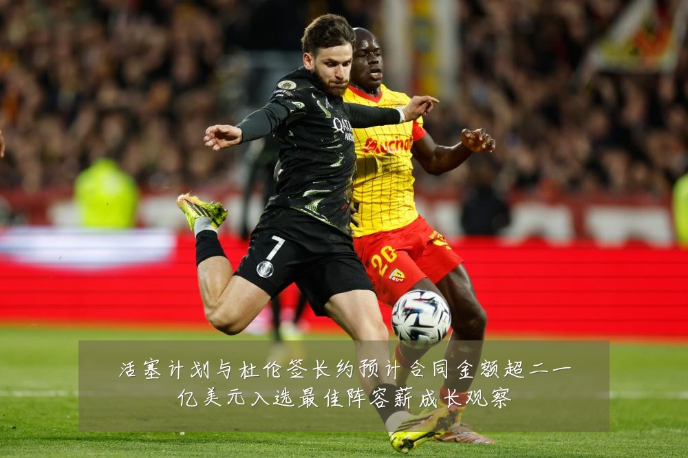 活塞计划与杜伦签长约预计合同金额超二一亿美元入选最佳阵容薪成长观察