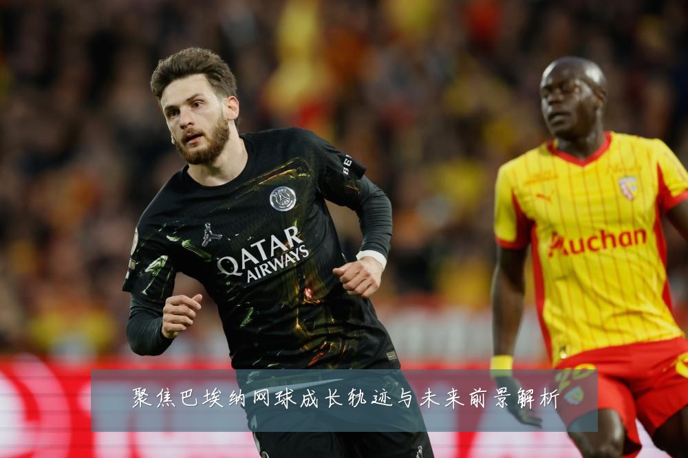 聚焦巴埃纳网球成长轨迹与未来前景解析